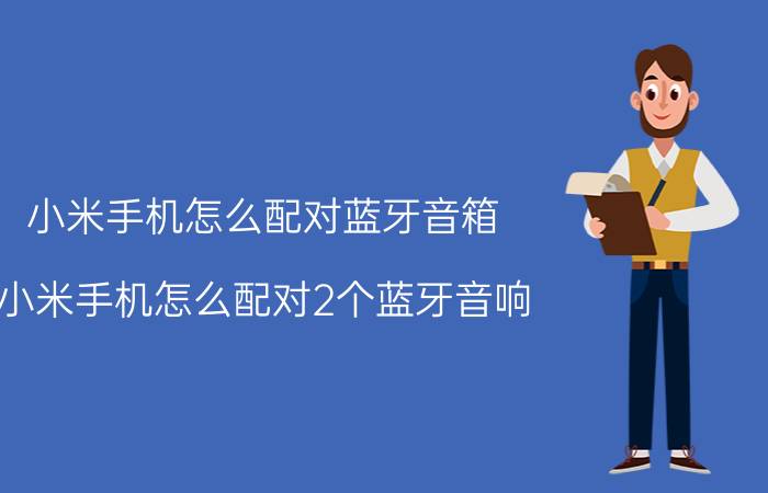 小米手机怎么配对蓝牙音箱 小米手机怎么配对2个蓝牙音响？